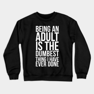 Being An Adult Is The Dumbest Thing I Have Ever Done Crewneck Sweatshirt